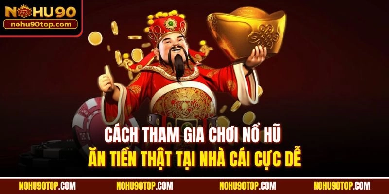 Cách tham gia Chơi nổ hũ ăn tiền thật tại nhà cái cực dễ