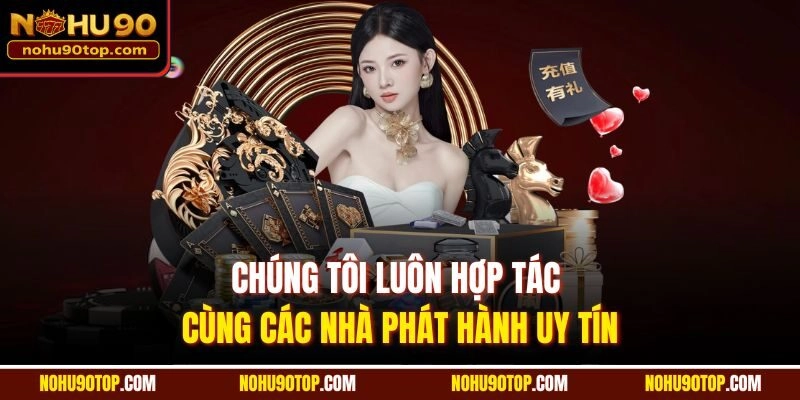 Chúng tôi luôn hợp tác cùng các nhà phát hành uy tín