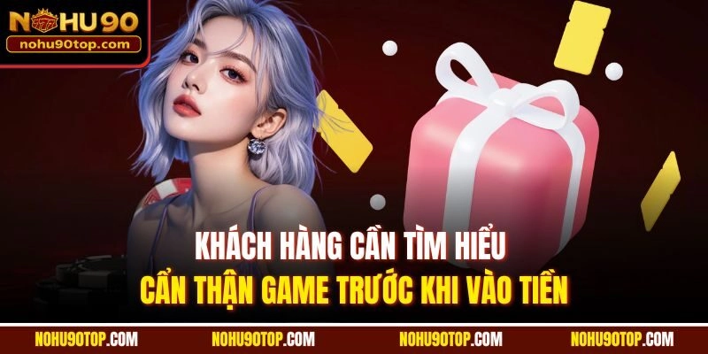 Khách hàng cần tìm hiểu cẩn thận game trước khi vào tiền