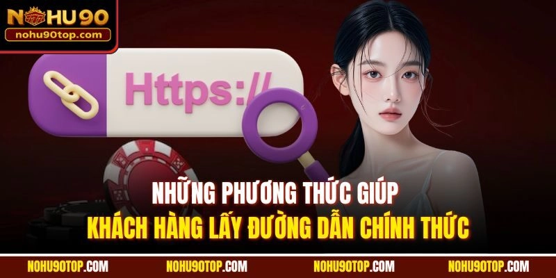 Những phương thức giúp khách hàng lấy đường dẫn chính thức
