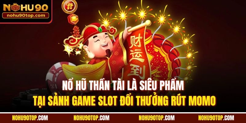 Nổ hũ Thần Tài là siêu phẩm tại sảnh game slot đổi thưởng rút Momo