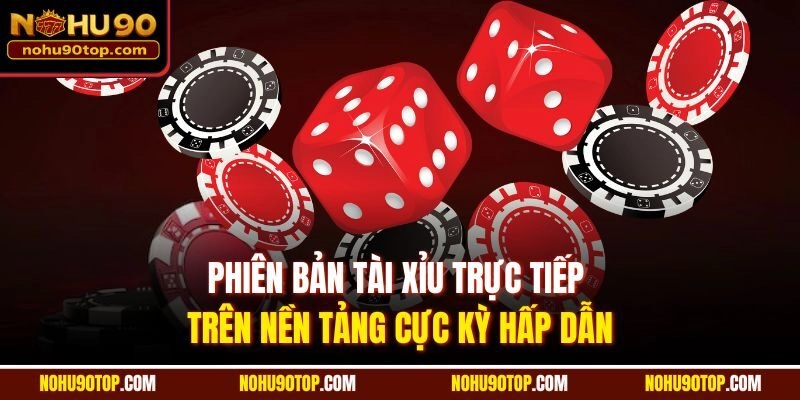 Phiên bản tài xỉu trực tiếp trên nền tảng cực kỳ hấp dẫn