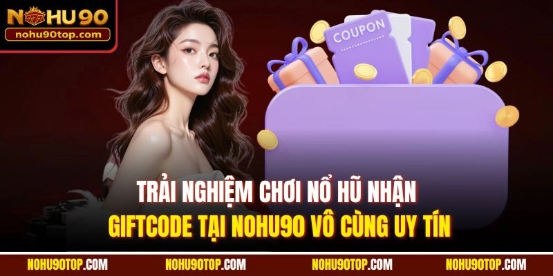 Trải nghiệm chơi nổ hũ nhận giftcode tại Nohu90 vô cùng uy tín
